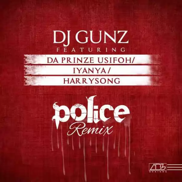 DJ Gunz - “Police” (Remix) ft. HarrySong, Iyanya, Da Prinze Usifoh